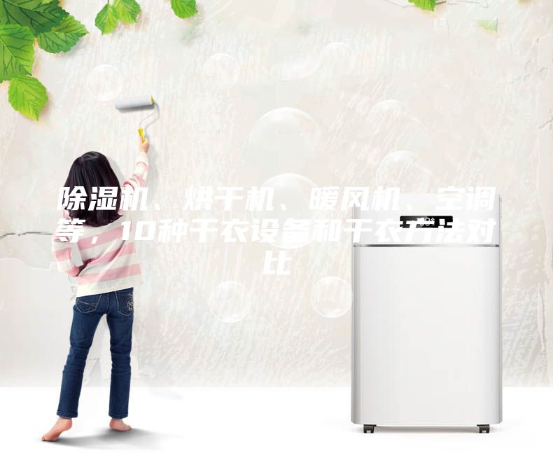 除濕機、烘干機、暖風(fēng)機、空調(diào)等，10種干衣設(shè)備和干衣方法對比