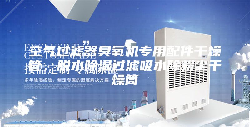 空氣過(guò)濾器臭氧機(jī)專(zhuān)用配件干燥管，脫水除濕過(guò)濾吸水除粉塵干燥筒