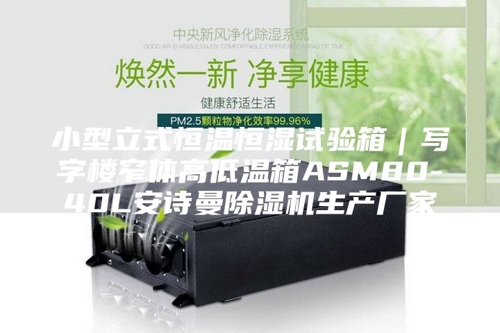 小型立式恒溫恒濕試驗箱｜寫字樓窄體高低溫箱ASM80-40L安詩曼除濕機生產(chǎn)廠家