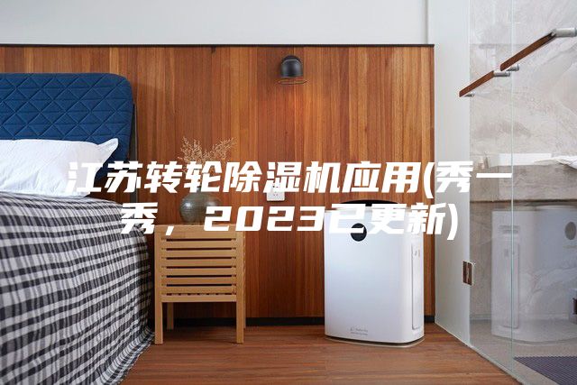江蘇轉(zhuǎn)輪除濕機應(yīng)用(秀一秀，2023已更新)