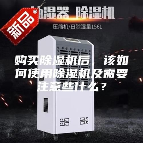 購買除濕機后，該如何使用除濕機及需要注意些什么？
