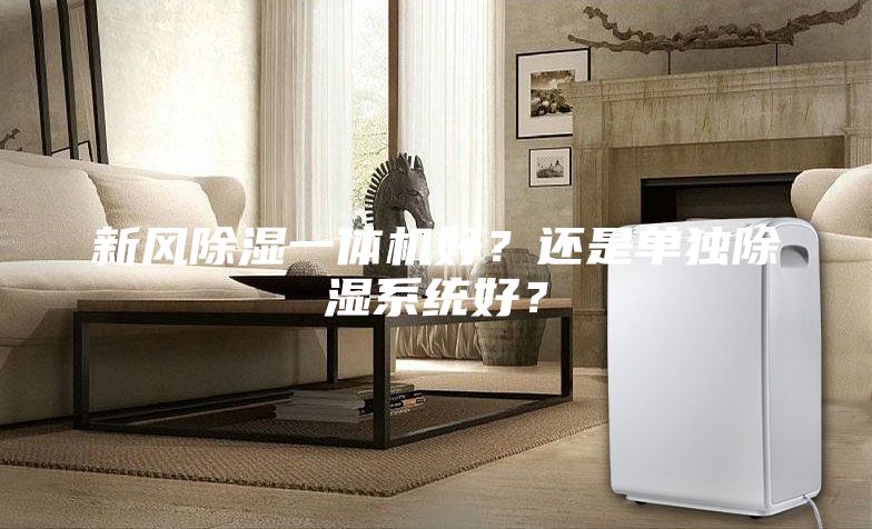 新風(fēng)除濕一體機(jī)好？還是單獨(dú)除濕系統(tǒng)好？