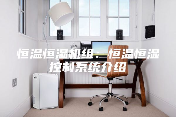 恒溫恒濕機(jī)組：恒溫恒濕控制系統(tǒng)介紹