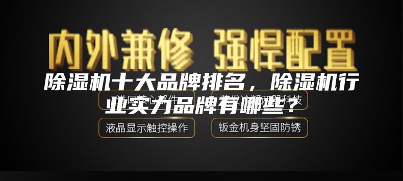 除濕機(jī)十大品牌排名，除濕機(jī)行業(yè)實(shí)力品牌有哪些？