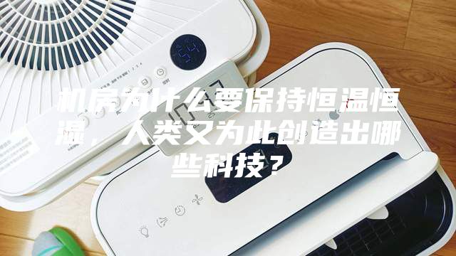 機房為什么要保持恒溫恒濕，人類又為此創(chuàng)造出哪些科技？