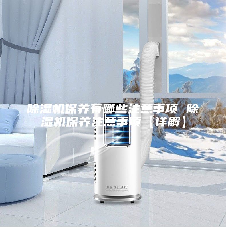 除濕機(jī)保養(yǎng)有哪些注意事項 除濕機(jī)保養(yǎng)注意事項【詳解】