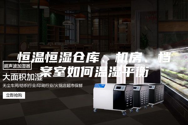 恒溫恒濕倉庫、機(jī)房、檔案室如何溫濕平衡