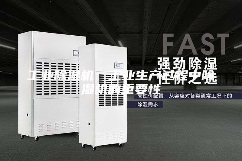 工業(yè)除濕機：工業(yè)生產(chǎn)過程中除濕機的重要性