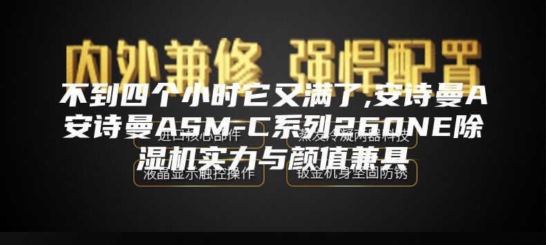 不到四個(gè)小時(shí)它又滿了,安詩(shī)曼A安詩(shī)曼ASM-C系列260NE除濕機(jī)實(shí)力與顏值兼具