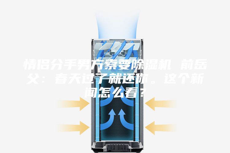 情侶分手男方索要除濕機(jī) 前岳父：春天過了就還你。這個(gè)新聞怎么看？
