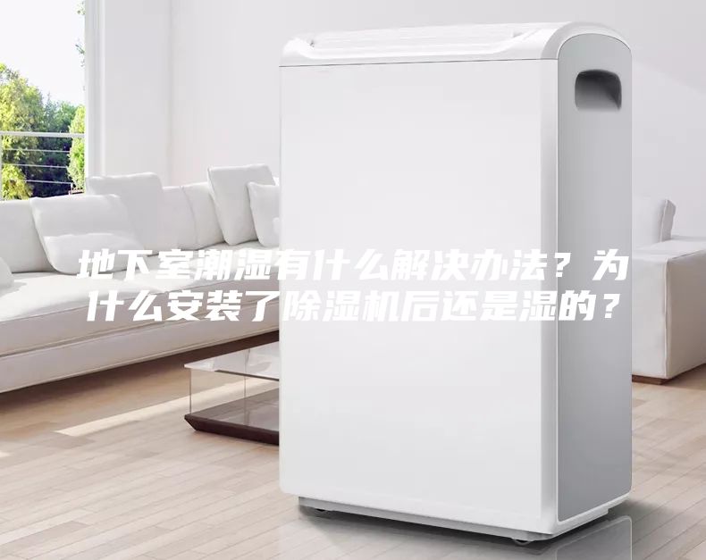 地下室潮濕有什么解決辦法？為什么安裝了除濕機(jī)后還是濕的？