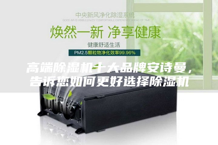 高端除濕機(jī)十大品牌安詩(shī)曼，告訴您如何更好選擇除濕機(jī)
