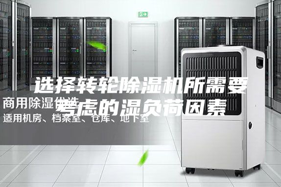 選擇轉(zhuǎn)輪除濕機所需要考慮的濕負荷因素