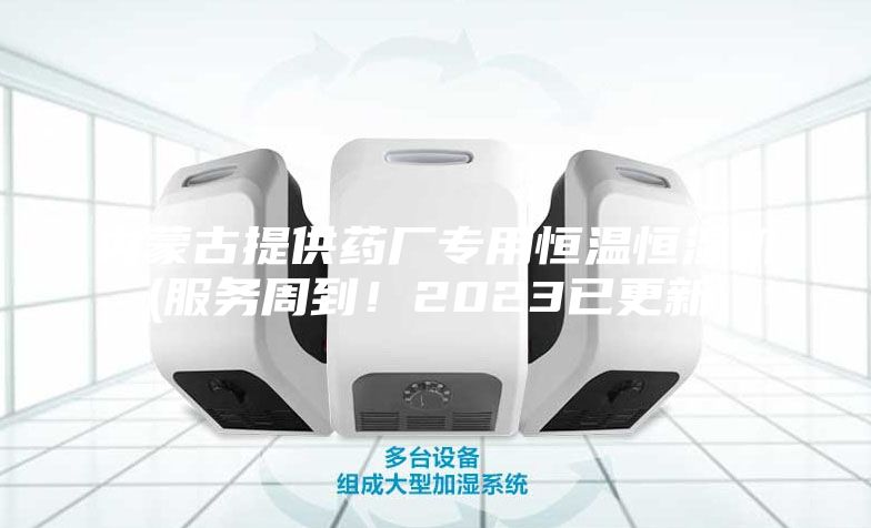 內(nèi)蒙古提供藥廠專用恒溫恒濕機(jī)(服務(wù)周到！2023已更新)