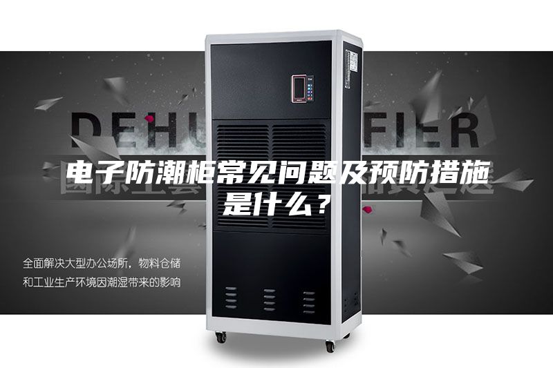 電子防潮柜常見(jiàn)問(wèn)題及預(yù)防措施是什么？