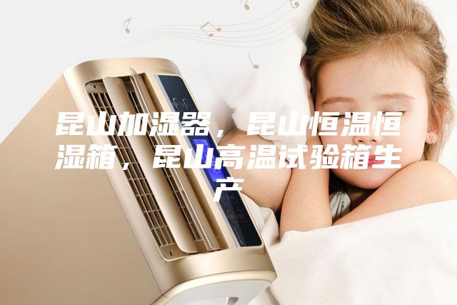 昆山加濕器，昆山恒溫恒濕箱，昆山高溫試驗(yàn)箱生產(chǎn)