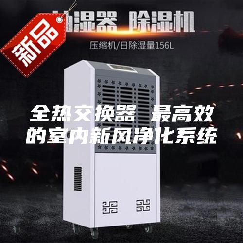 全熱交換器 最高效的室內(nèi)新風凈化系統(tǒng)