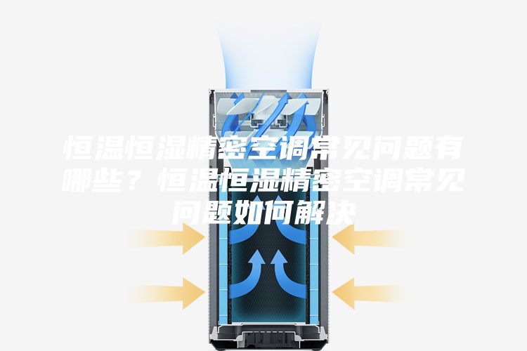 恒溫恒濕精密空調(diào)常見問題有哪些？恒溫恒濕精密空調(diào)常見問題如何解決