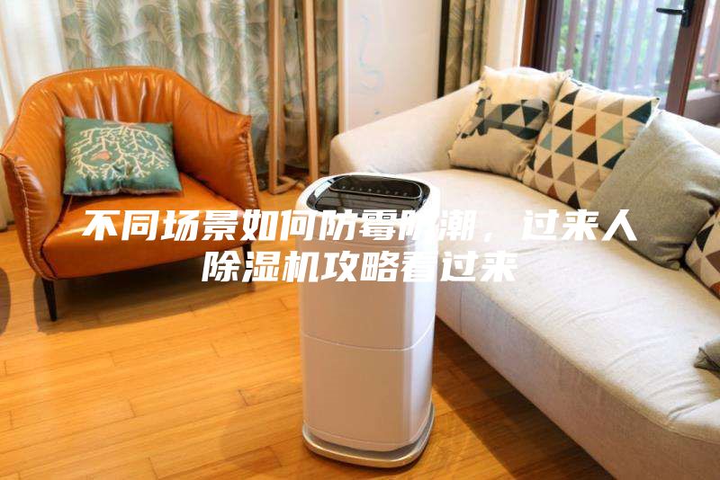 不同場景如何防霉防潮，過來人除濕機(jī)攻略看過來