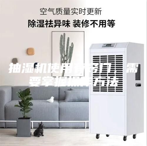 抽濕機(jī)使用有竅門，需要掌握操作方法