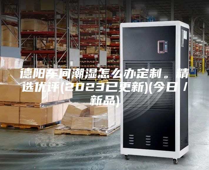 德陽車間潮濕怎么辦定制。精選優(yōu)評(píng)(2023已更新)(今日／新品)