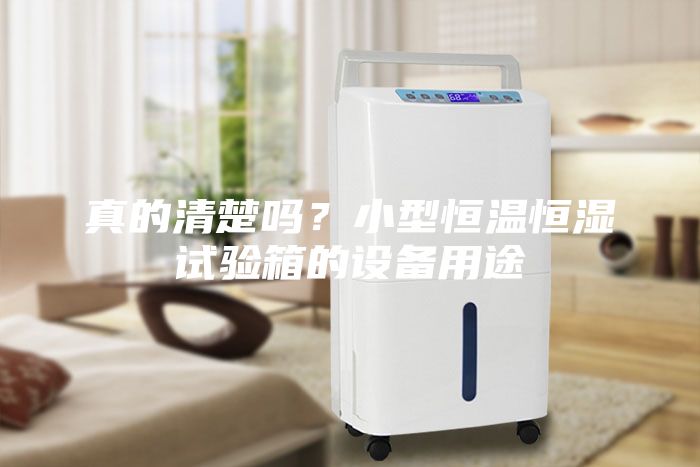真的清楚嗎？小型恒溫恒濕試驗(yàn)箱的設(shè)備用途
