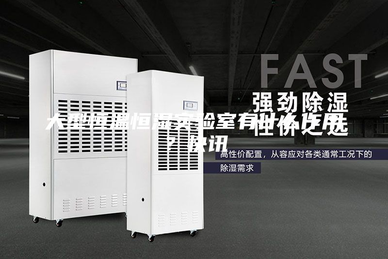 大型恒溫恒濕實驗室有什么作用？快訊