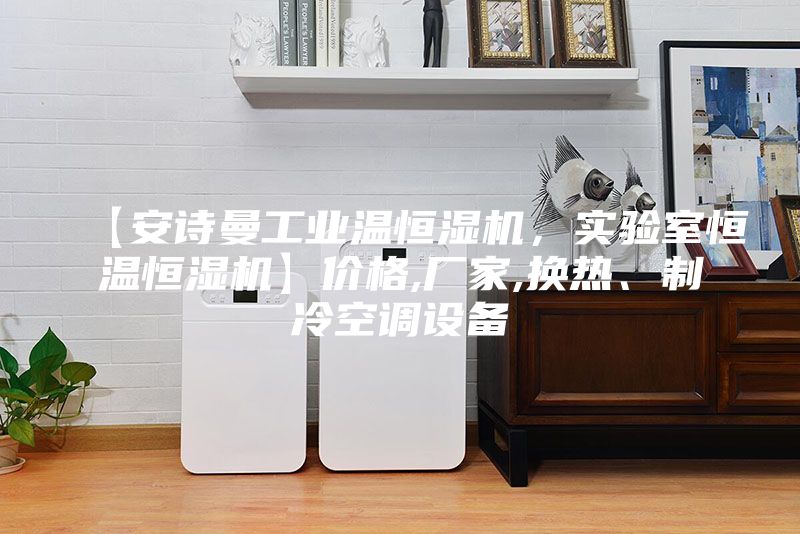 【安詩曼工業(yè)溫恒濕機，實驗室恒溫恒濕機】價格,廠家,換熱、制冷空調(diào)設備