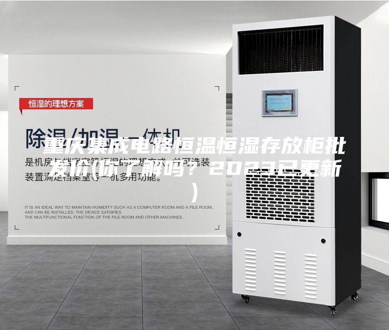重慶集成電路恒溫恒濕存放柜批發(fā)價(jià)(你了解嗎？2023已更新)