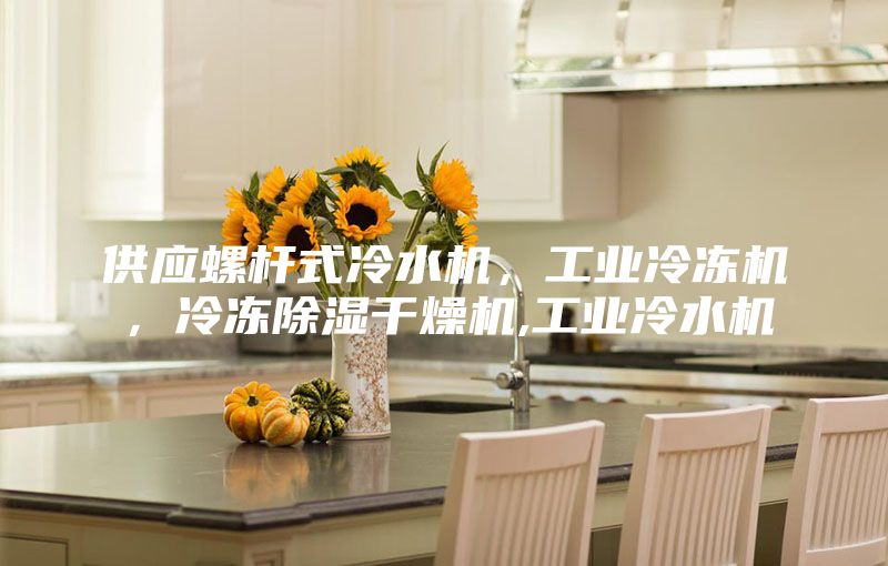 供應(yīng)螺桿式冷水機(jī)，工業(yè)冷凍機(jī)，冷凍除濕干燥機(jī),工業(yè)冷水機(jī)