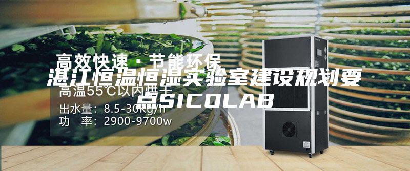 湛江恒溫恒濕實(shí)驗(yàn)室建設(shè)規(guī)劃要點(diǎn)SICOLAB