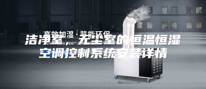 潔凈室，無塵室的恒溫恒濕空調(diào)控制系統(tǒng)安裝詳情