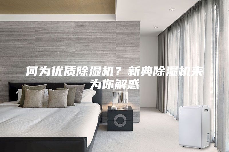 何為優(yōu)質(zhì)除濕機(jī)？新典除濕機(jī)來為你解惑