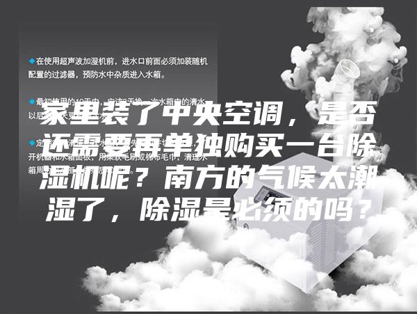 家里裝了中央空調(diào)，是否還需要再單獨(dú)購(gòu)買一臺(tái)除濕機(jī)呢？南方的氣候太潮濕了，除濕是必須的嗎？