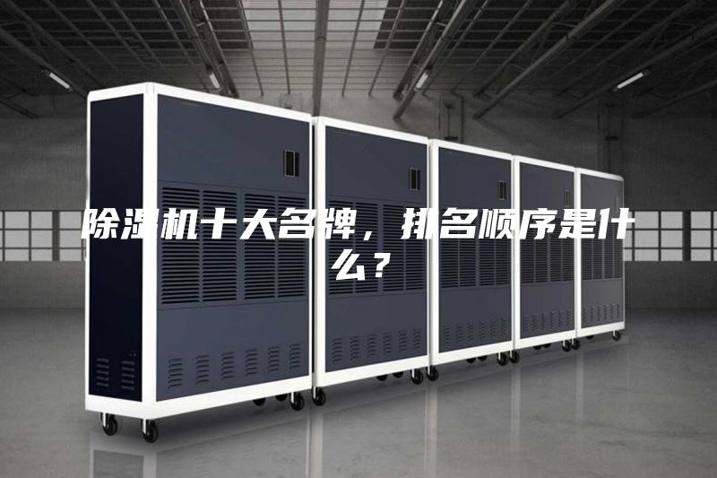 除濕機(jī)十大名牌，排名順序是什么？