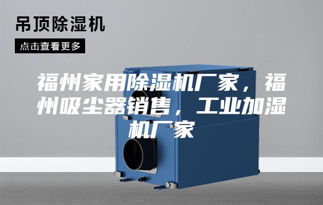 福州家用除濕機(jī)廠家，福州吸塵器銷售，工業(yè)加濕機(jī)廠家