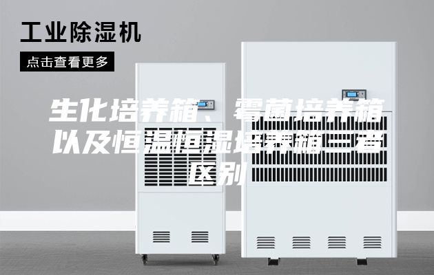 生化培養(yǎng)箱、霉菌培養(yǎng)箱以及恒溫恒濕培養(yǎng)箱三者區(qū)別