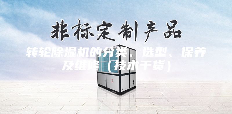 轉(zhuǎn)輪除濕機(jī)的分類、選型、保養(yǎng)及維修（技術(shù)干貨）