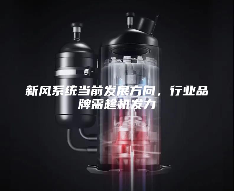 新風(fēng)系統(tǒng)當(dāng)前發(fā)展方向，行業(yè)品牌需趁機(jī)發(fā)力