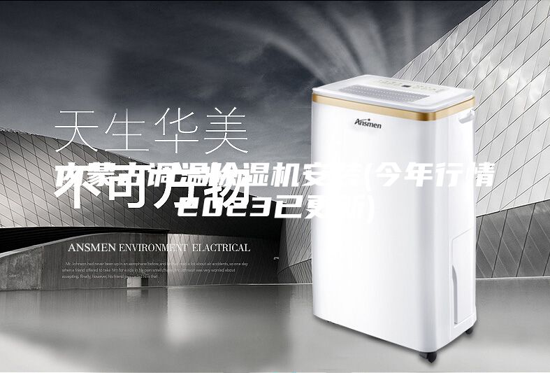 內(nèi)蒙古調(diào)溫除濕機安裝(今年行情2023已更新)