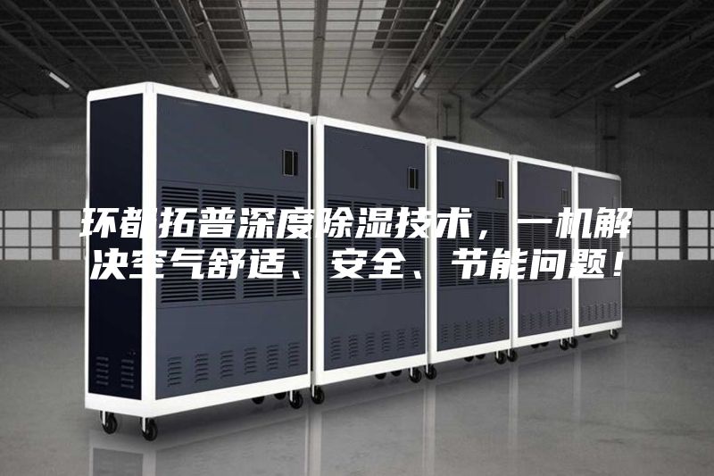 環(huán)都拓普深度除濕技術(shù)，一機解決空氣舒適、安全、節(jié)能問題！