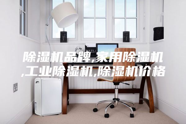 除濕機(jī)品牌,家用除濕機(jī),工業(yè)除濕機(jī),除濕機(jī)價(jià)格