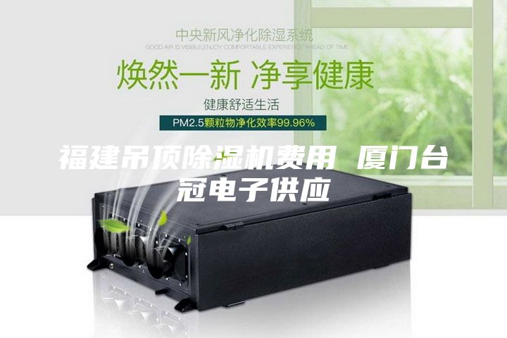 福建吊頂除濕機(jī)費(fèi)用 廈門臺冠電子供應(yīng)