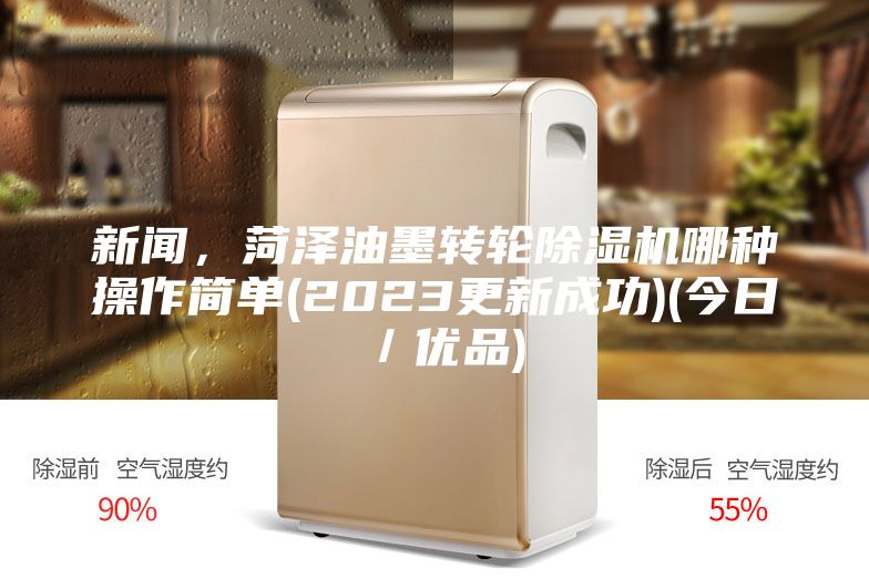 新聞，菏澤油墨轉(zhuǎn)輪除濕機(jī)哪種操作簡單(2023更新成功)(今日／優(yōu)品)